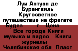 Луи Антуан де Буренгвиль Кругосветное путешествие на фрегате “Будез“ 1960 г › Цена ­ 450 - Все города Книги, музыка и видео » Книги, журналы   . Челябинская обл.,Пласт г.